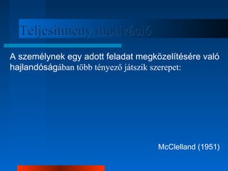 TTeelljjeessííttmméénnyy mmoottiivváácciióó 
A személynek egy adott feladat megközelítésére való 
hajlandóságában több tényező játszik szerepet: 
McClelland (1951) 
 