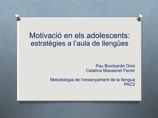 Motivació en els adolescents: estratègies a l ’aula de llengües Pau Bombardó Oriol Catalina Massanet Ferrer Metodologia de l ’ensenyament de la llengua PAC2 