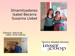 Dinamitzadores:
Isabel Becerra
Susanna Llobet

Cámara i edició de
vídeo: Sinai Gálvez
Tècnica: Elisabet Oliveres

 