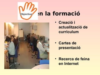 en la formació
• Creació i
actualització de
currículum
• Cartes de
presentació
• Recerca de feina
en Internet

 
