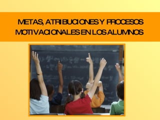 METAS, ATRIBUCIONES Y PROCESOS MOTIVACIONALES EN LOS ALUMNOS   