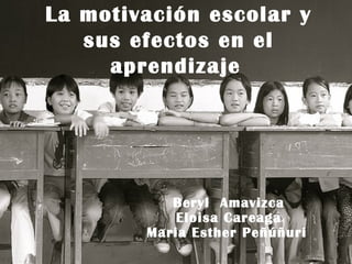 La motivación escolar y sus efectos en el aprendizaje   Beryl  Amavizca Eloisa Careaga Maria Esther Peñúñuri   