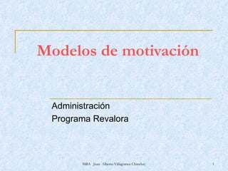 Modelos de motivación Administración Programa Revalora MBA  Juan  Alberto Villagómez Chinchay 