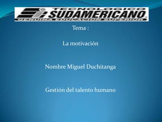 Tema :  La motivación  Nombre Miguel Duchitanga Gestión del talento humano 