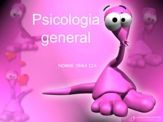 Psicologia
general
NOMRE: IRMA IZA

 