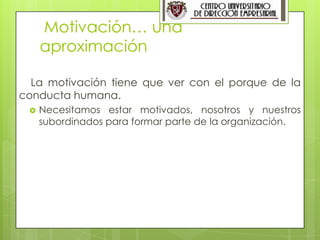 2


     Motivación… una
     aproximación

  La motivación tiene que ver con el porque de la
conducta humana.
    Necesitamos estar motivados, nosotros y nuestros
     subordinados para formar parte de la organización.
 