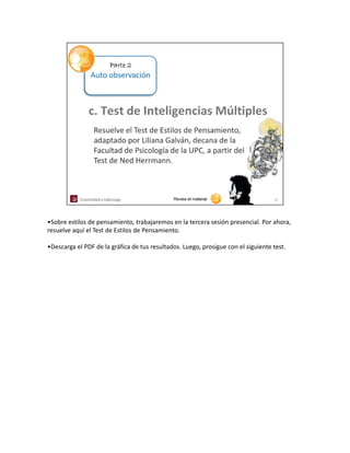 •Sobre estilos de pensamiento, trabajaremos en la tercera sesión presencial. Por ahora, 
resuelve aquí el Test de Estilos de Pensamiento.

•Descarga el PDF de la gráfica de tus resultados. Luego, prosigue con el siguiente test.
 