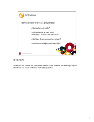 [1], [2], [3], [4]


Existen muchas razones por las cuales hacemos lo que hacemos. Sin embargo, algunas 
actividades nos hacen sentir más motivados que otras.




                                                                                      7
 
