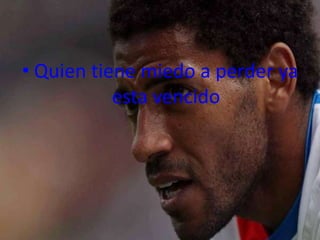 • Quien tiene miedo a perder ya
           esta vencido
 