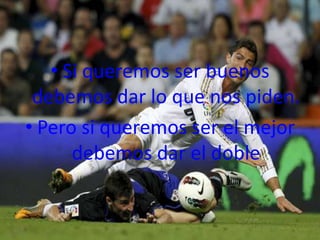 • Si queremos ser buenos
 debemos dar lo que nos piden.
• Pero si queremos ser el mejor
      debemos dar el doble
 