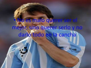• No es malo querer ser el
mejor, sino querer serlo y no
  darlo todo en la cancha
 