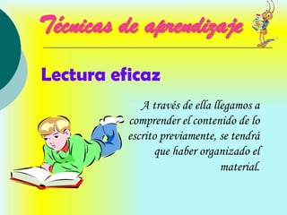 Técnicas de aprendizaje
Lectura eficaz
             A través de ella llegamos a
          comprender el contenido de lo
          escrito previamente, se tendrá
                que haber organizado el
                                material.
 