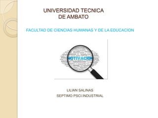 UNIVERSIDAD TECNICA
DE AMBATO
FACULTAD DE CIENCIAS HUMANAS Y DE LA EDUCACION

LA MOTIVACION

LILIAN SALINAS
SEPTIMO PSCI.INDUSTRIAL

 