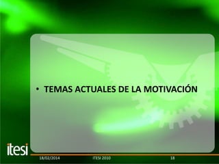 • TEMAS ACTUALES DE LA MOTIVACIÓN

18/02/2014

ITESI 2010

18

 