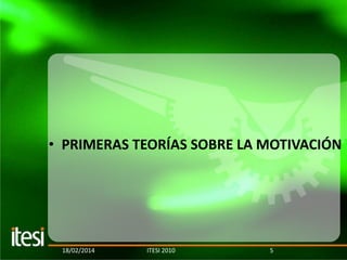 • PRIMERAS TEORÍAS SOBRE LA MOTIVACIÓN

18/02/2014

ITESI 2010

5

 