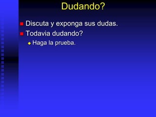 Dudando?
 Discuta y exponga sus dudas.
 Todavia dudando?
 Haga la prueba.
 