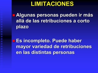 LIMITACIONES
 Algunas personas pueden ir más
allá de las retribuciones a corto
plazo
 Es incompleto. Puede haber
mayor variedad de retribuciones
en las distintas personas
 