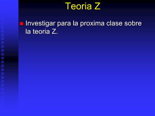 Teoria Z
 Investigar para la proxima clase sobre
la teoria Z.
 