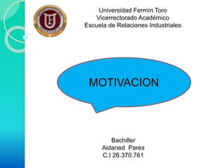 Universidad Fermín Toro
Vicerrectorado Académico
Escuela de Relaciones Industriales
Bachiller
Aidaned Pares
C.I 26.370.761
MOTIVACION
 