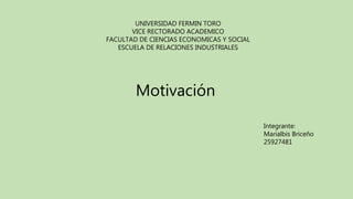 UNIVERSIDAD FERMIN TORO
VICE RECTORADO ACADEMICO
FACULTAD DE CIENCIAS ECONOMICAS Y SOCIAL
ESCUELA DE RELACIONES INDUSTRIALES
Motivación
Integrante:
Marialbis Briceño
25927481
 