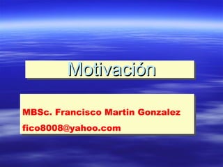 MBSc. Francisco Martin Gonzalez
fico8008@yahoo.com
MBSc. Francisco Martin Gonzalez
fico8008@yahoo.com
MotivaciónMotivación
 