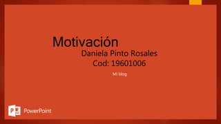 Motivación
Daniela Pinto Rosales
Cod: 19601006
Mi blog
 