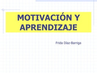 MOTIVACIÓN Y
APRENDIZAJE
Frida Díaz-Barriga
 