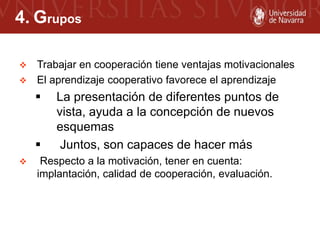 4. Grupos
 Trabajar en cooperación tiene ventajas motivacionales
 El aprendizaje cooperativo favorece el aprendizaje
 L...