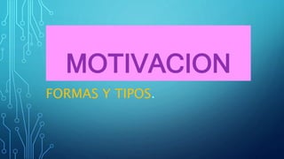 MOTIVACION
FORMAS Y TIPOS.
 