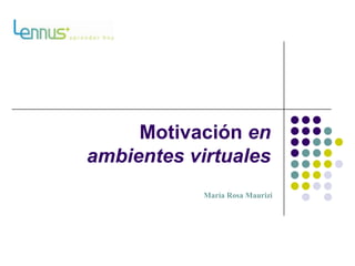 Motivación en ambientes virtuales María Rosa Maurizi 