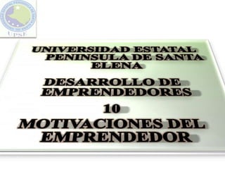 UNIVERSIDAD ESTATAL     PENINSULA DE SANTA ELENA DESARROLLO DE EMPRENDEDORES 10 MOTIVACIONES DEL EMPRENDEDOR 