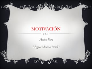 MOTIVACIÓN
Hecho Por:
Miguel Molina Robles
 