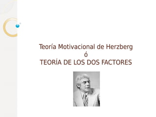 Teoría Motivacional de Herzberg
ó
TEORÍA DE LOS DOS FACTORES
 