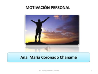 MOTIVACIÓN PERSONAL
Ana Maria Coronado Chaname 1
Ana María Coronado Chanamé
 