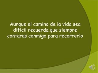 Aunque el camino de la vida sea difí​cil recuerda que siempre contaras conmigo para recorrerlo 