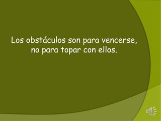 Los obstá​culos son para vencerse, no para topar con ellos.