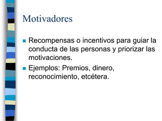 Motivadores
 Recompensas o incentivos para guiar la
conducta de las personas y priorizar las
motivaciones.
 Ejemplos: Pr...