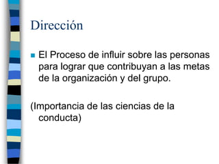 Dirección
 El Proceso de influir sobre las personas
para lograr que contribuyan a las metas
de la organización y del grup...