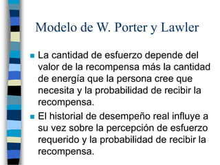 Modelo de W. Porter y Lawler
 La cantidad de esfuerzo depende del
valor de la recompensa más la cantidad
de energía que l...