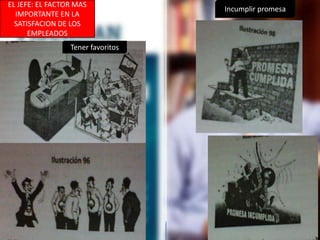 EL JEFE: EL FACTOR MAS
IMPORTANTE EN LA
SATISFACION DE LOS
EMPLEADOS
Tener favoritos
Incumplir promesa
 