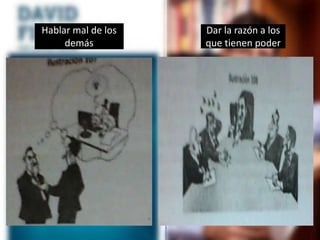 Hablar mal de los
demás
Dar la razón a los
que tienen poder
 
