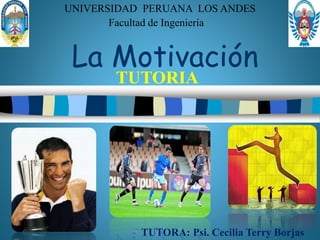 UNIVERSIDAD PERUANA LOS ANDES 
Facultad de Ingeniería 
La Motivación 
TUTORIA 
TUTORA: Psi. Cecilia Terry Borjas 
 