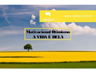 www.verken.com.br




Motivacional Otimismo
  A VIDA É BELA
 