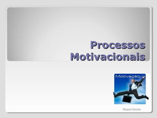 ProcessosProcessos
MotivacionaisMotivacionais
Raquel Dantas
 