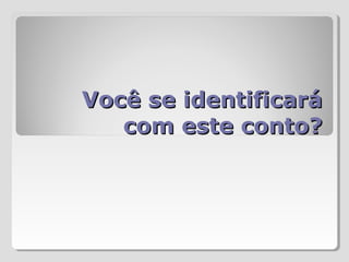 Você se identificaráVocê se identificará
com este conto?com este conto?
 