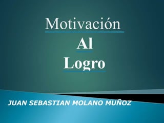 Motivación
Al
Logro
JUAN SEBASTIAN MOLANO MUÑOZ
 