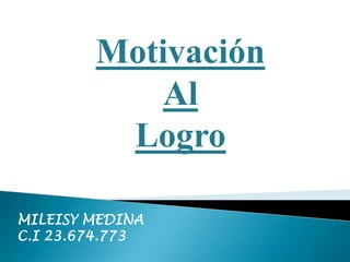 Motivación
            Al
         Logro

MILEISY MEDINA
C.I 23.674.773
 