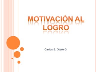 Motivación Al logro Carlos E. Otero G. 