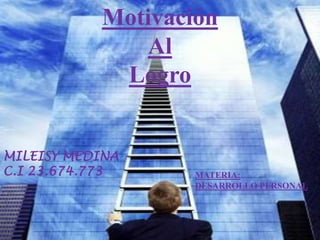 Motivación
               Al
            Logro


MILEISY MEDINA
C.I 23.674.773     MATERIA:
                   DESARROLLO PERSONAL
 