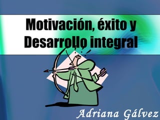 Motivación, éxito y Desarrollo integral Adriana Gálvez 
